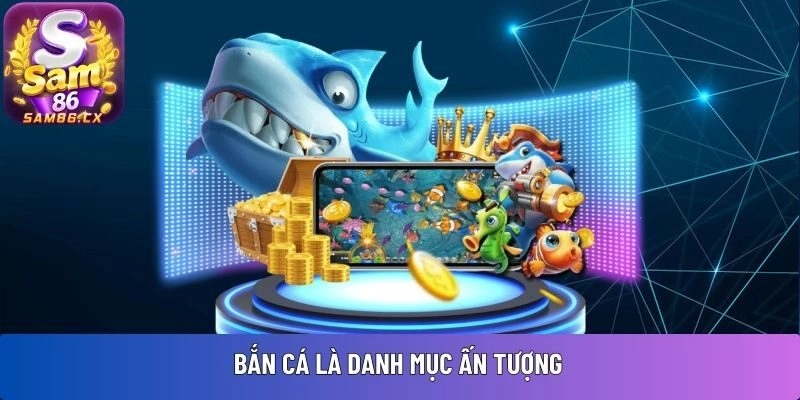 Bắn cá là danh mục ấn tượng